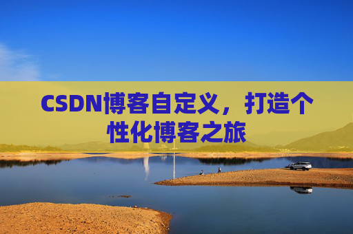 CSDN博客自定义，打造个性化博客之旅