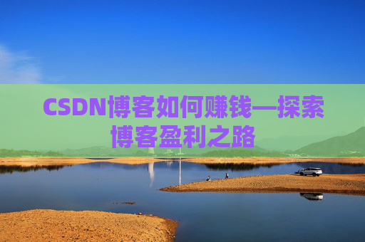 CSDN博客如何赚钱—探索博客盈利之路
