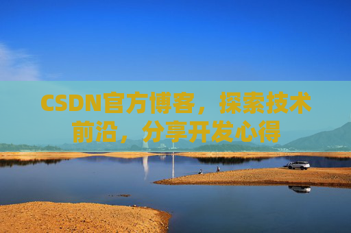 CSDN官方博客,探索技术前沿,分享开发心得