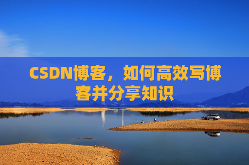 CSDN博客，如何高效写博客并分享知识