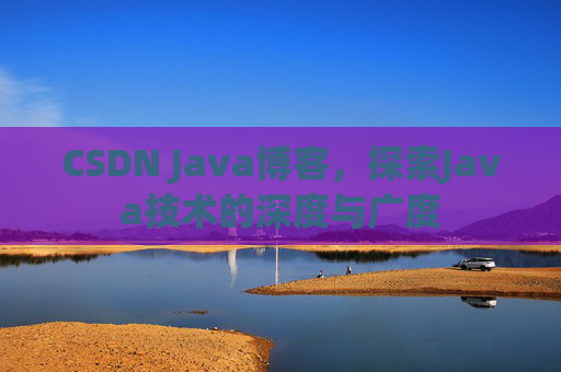 CSDN Java博客，探索Java技术的深度与广度