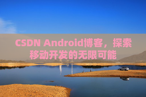 CSDN Android博客，探索移动开发的无限可能